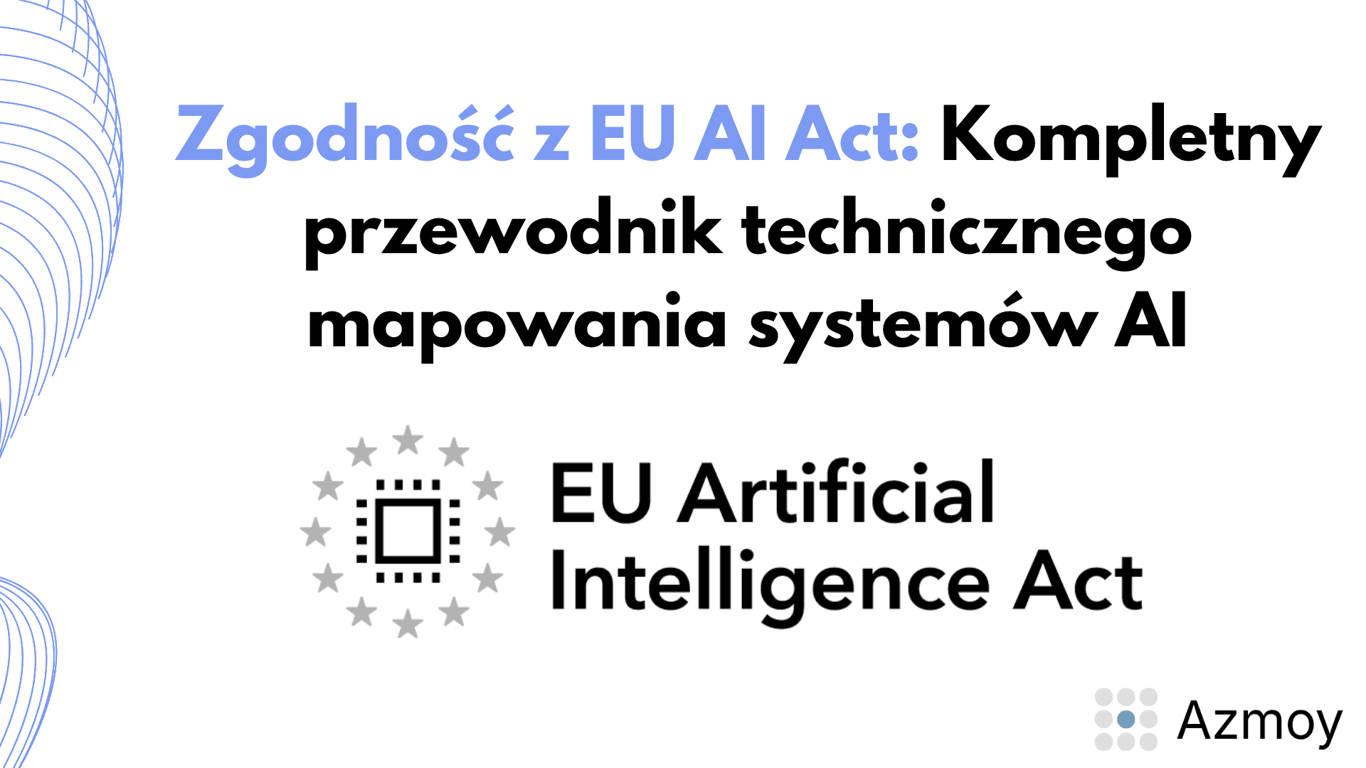 Grafika przewodnika o zgodności z EU AI Act i mapowaniu technicznym systemów AI — logo rozporządzenia UE o sztucznej inteligencji na środku, logo Azmoy w prawym dolnym rogu, jasnoszare tło z subtelnymi niebieskimi liniami.