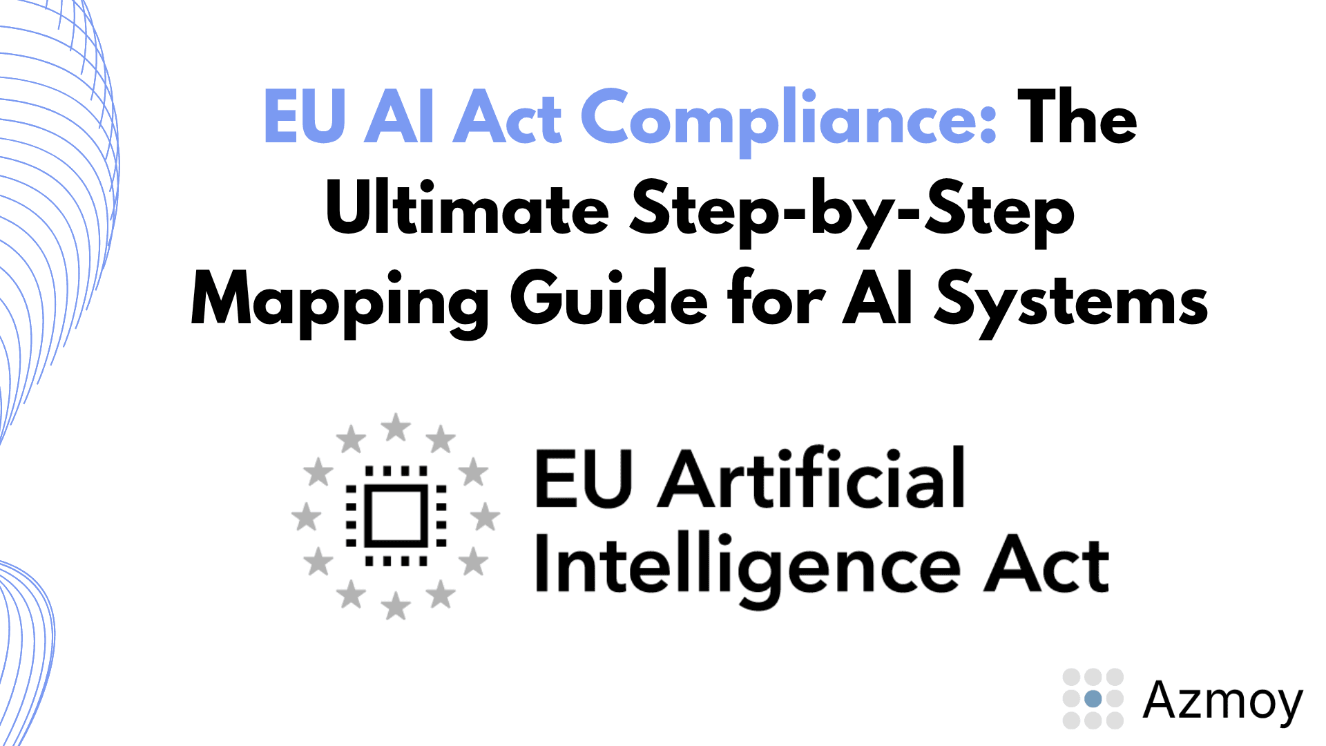 Cover graphic for a guide titled “EU AI Act Compliance: The Ultimate Step-by-Step Mapping Guide for AI Systems,” featuring the EU Artificial Intelligence Act logo in the center and the Azmoy logo in the bottom-right corner on a light gray background with blue curved line accents.